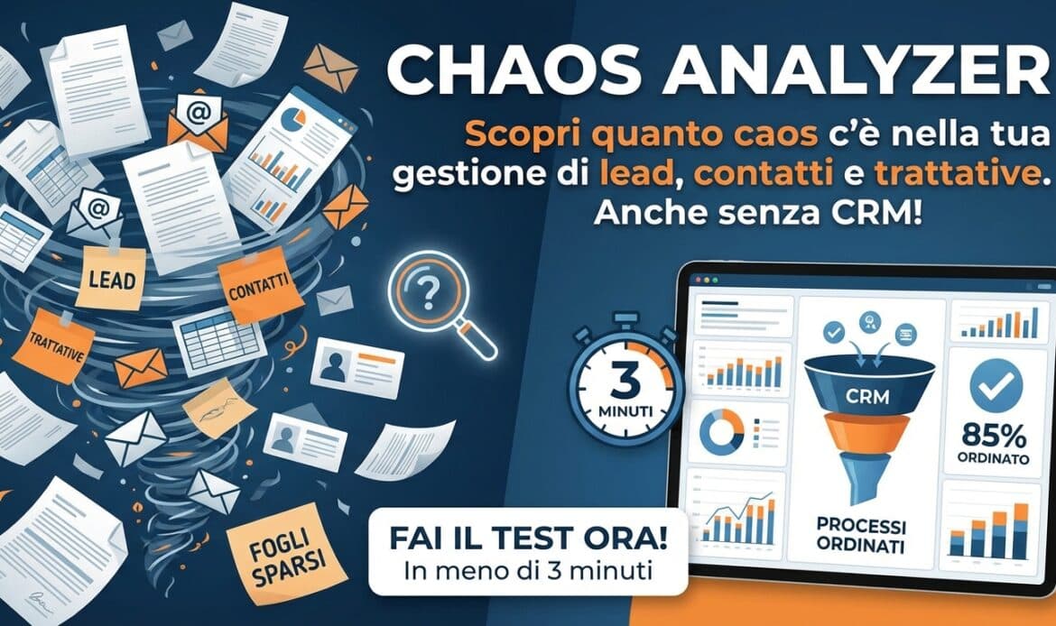 Chaos Analyzer – Lead, Contatti, Trattative e CRM Scopri quanto caos c'è nella tua gestione di lead, contatti e trattative. Il test è valido anche se non usi ancora un CRM. In meno di 3 minuti scopri quanto sono ordinati (o caotici) i tuoi processi di gestione lead, contatti, follow-up e trattative. Vale sia se usi un CRM, sia se lavori ancora con fogli, email o strumenti sparsi.