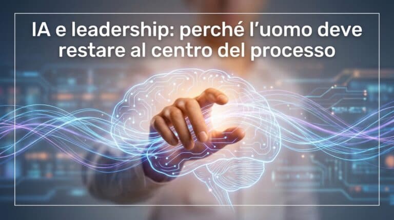 IA e leadership: perché l’uomo deve restare al centro del processo