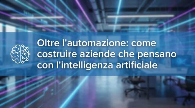 Oltre l’automazione: come costruire aziende che pensano con l’intelligenza artificiale